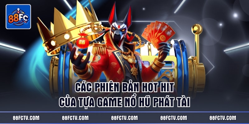 Các phiên bản hot hit của tựa game nổ hũ Phát Tài