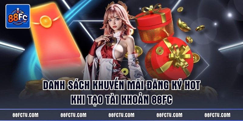 Danh sách khuyến mãi đăng ký HOT khi tạo tài khoản 88FC