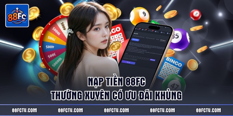 Nạp tiền 88FC thường xuyên có ưu đãi khủng