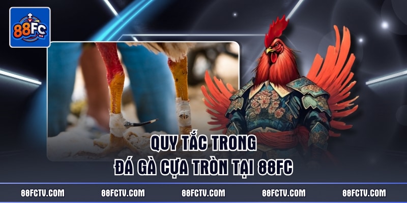 Quy tắc trong đá gà cựa tròn tại 88FC