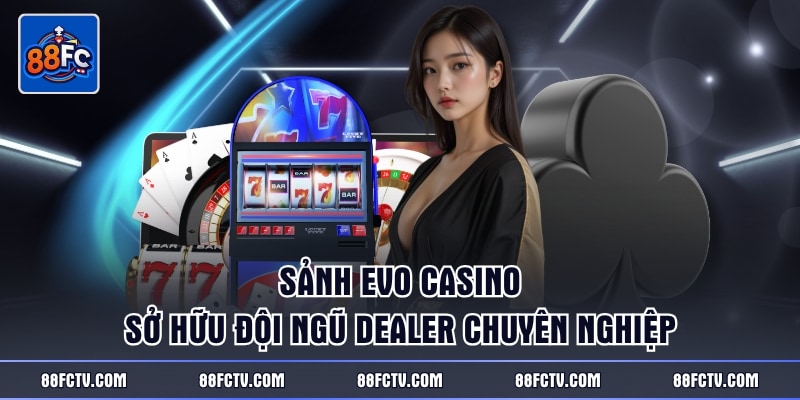 Sảnh Evo casino sở hữu đội ngũ Dealer chuyên nghiệp