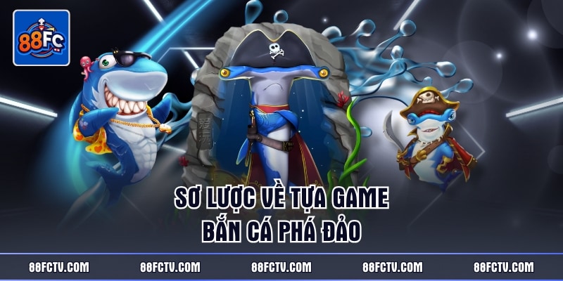 Sơ lược về tựa game bắn cá Phá Đảo