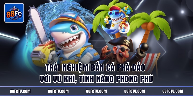Trải nghiệm bắn cá Phá Đảo với vũ khí, tính năng phong phú