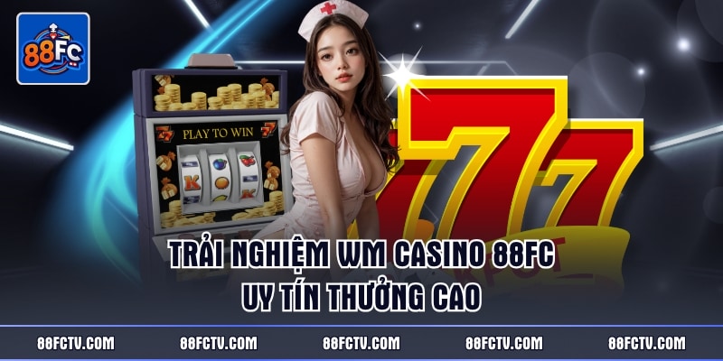 Trải nghiệm WM Casino 88FC uy tín thưởng cao